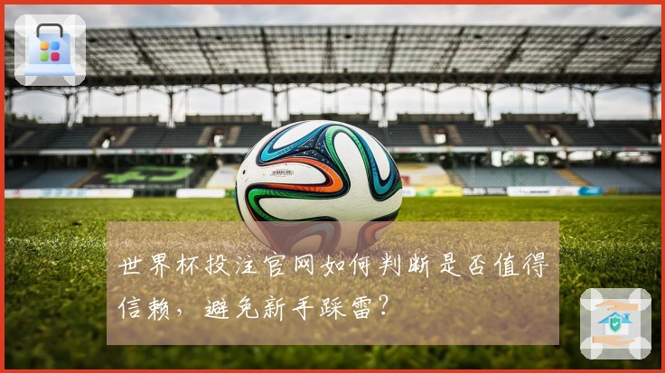 世界杯投注官网如何判断是否值得信赖，避免新手踩雷？