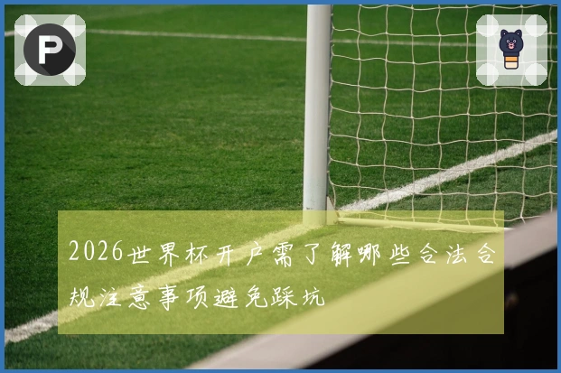 2026世界杯开户需了解哪些合法合规注意事项避免踩坑
